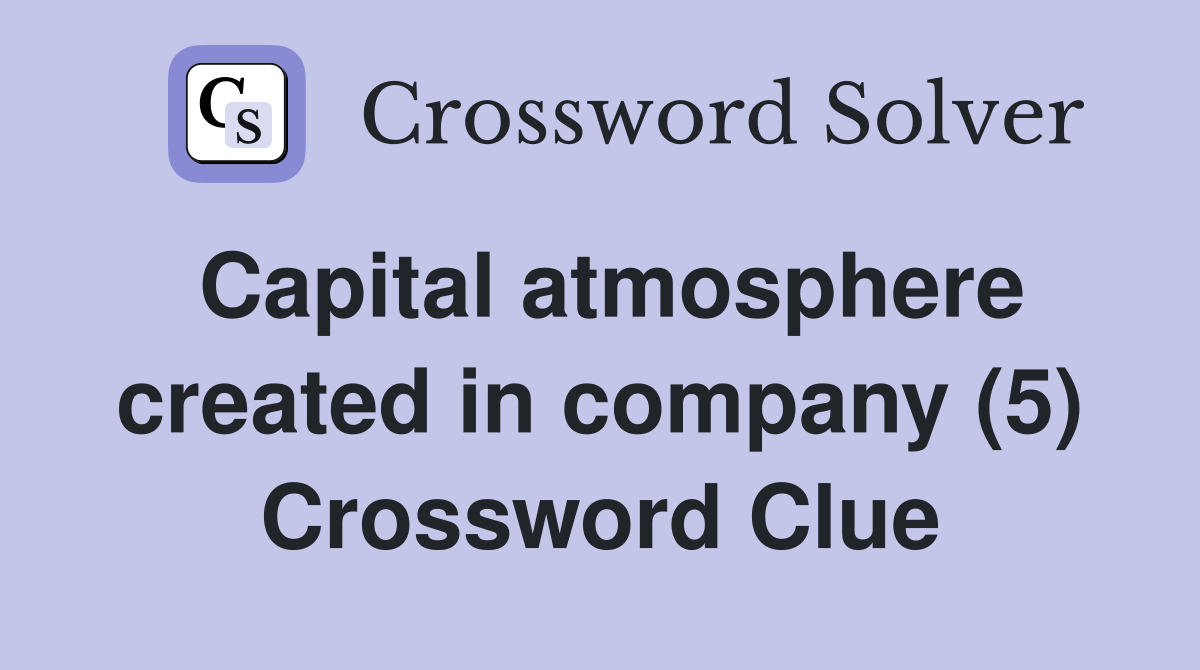 Capital atmosphere created in company (5) Crossword Clue