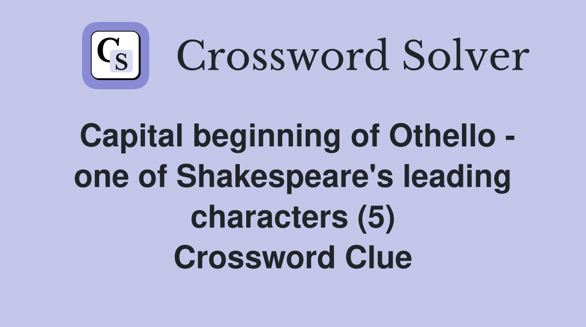 Capital beginning of Othello - one of Shakespeare's leading characters (5) Crossword Clue