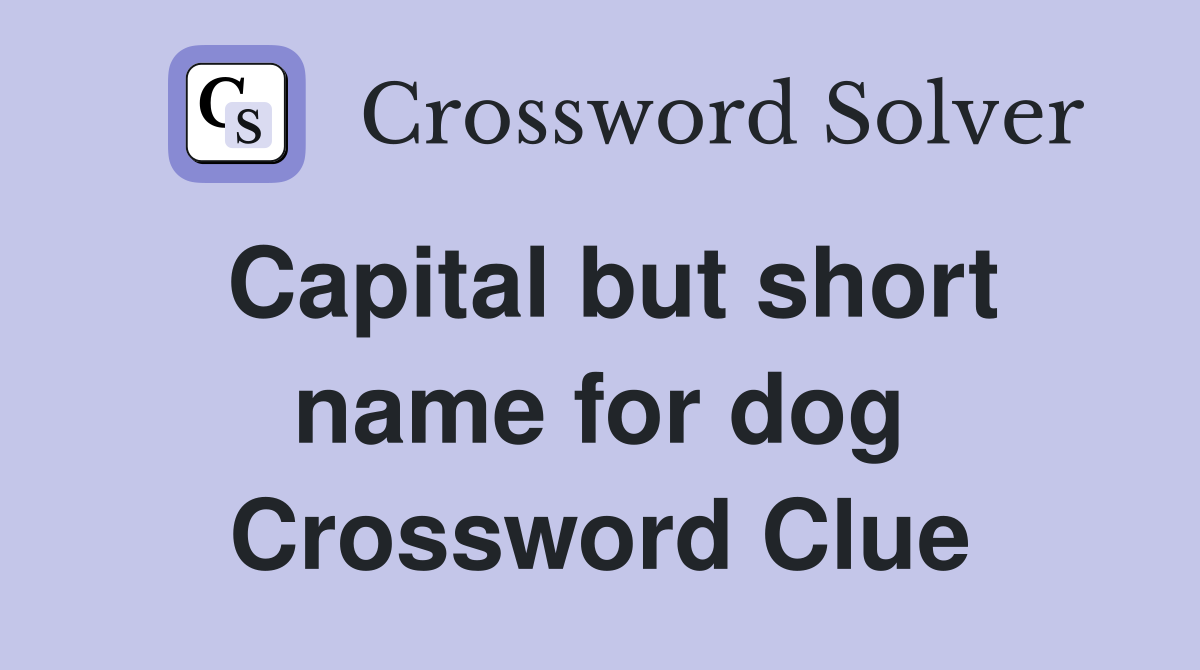 Capital but short name for dog Crossword Clue