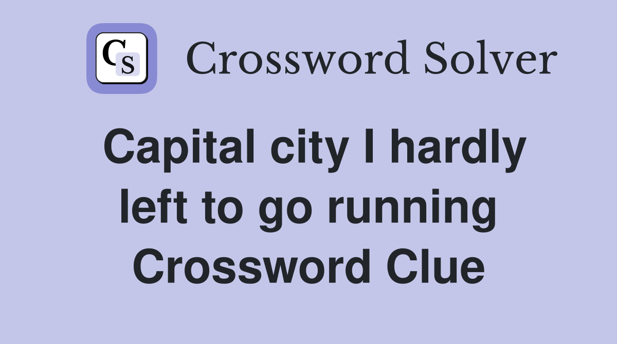 Capital city I hardly left to go running Crossword Clue