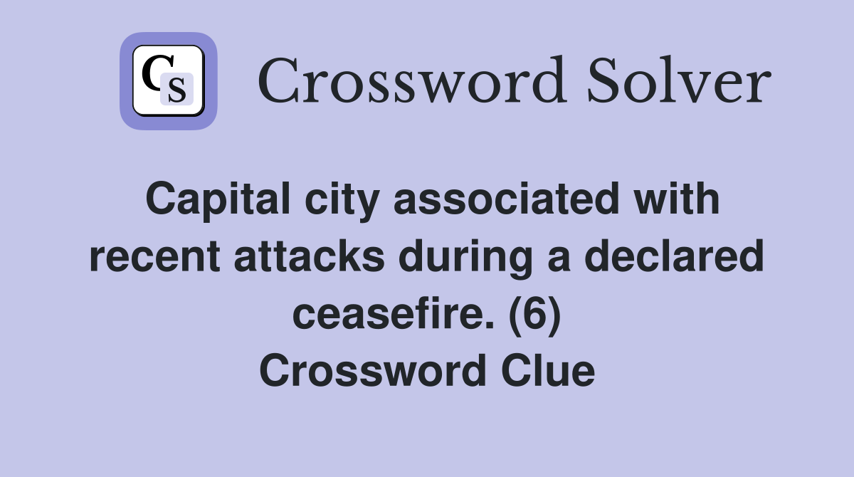 Capital city associated with recent attacks during a declared ceasefire. (6) Crossword Clue