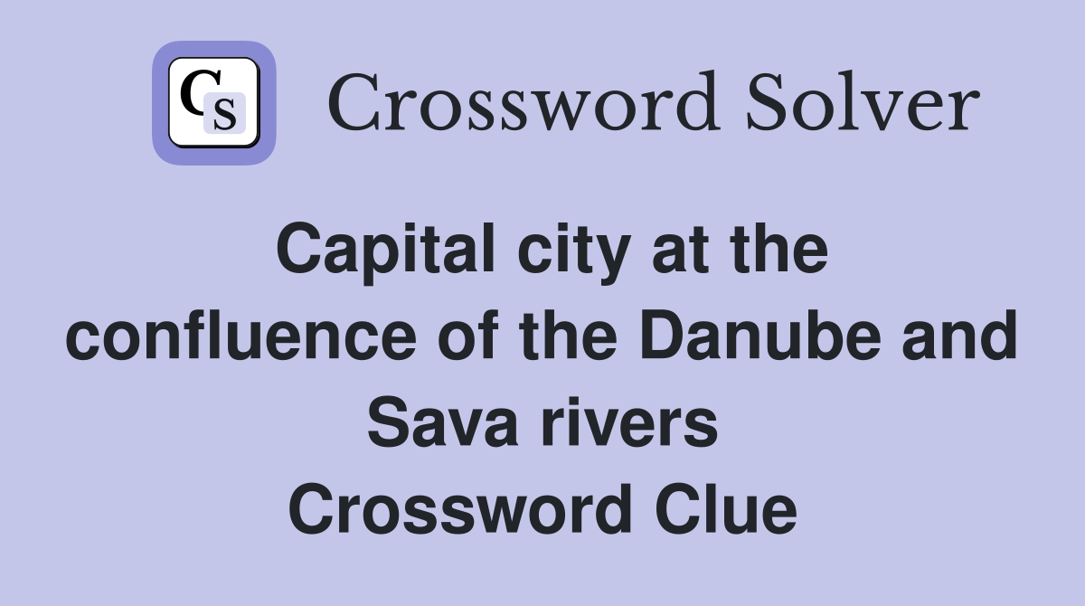 Capital city at the confluence of the Danube and Sava rivers Crossword Clue