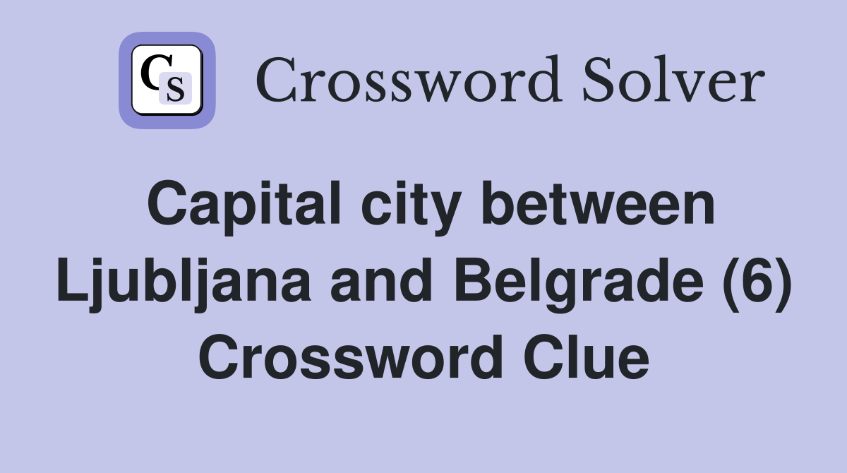 Capital city between Ljubljana and Belgrade (6) Crossword Clue