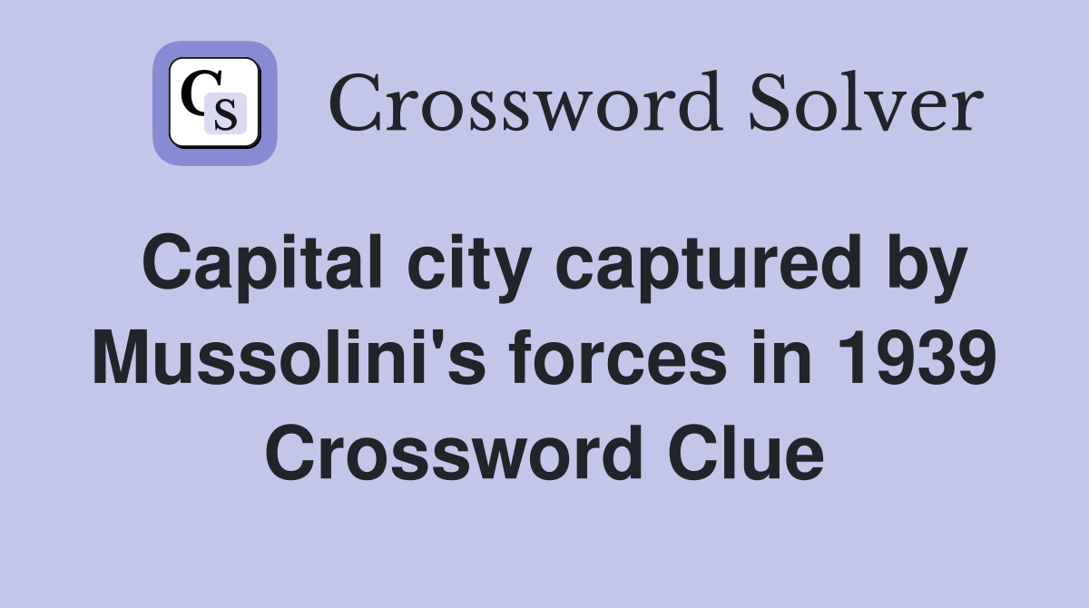 Capital city captured by Mussolini's forces in 1939 Crossword Clue