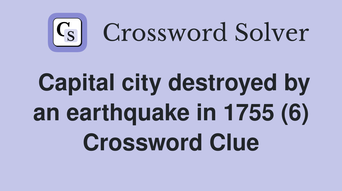 Capital city destroyed by an earthquake in 1755 (6) Crossword Clue