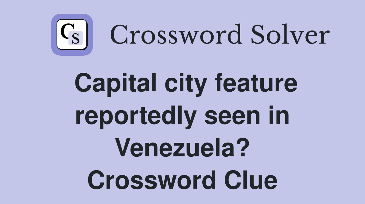 Capital city feature reportedly seen in Venezuela? Crossword Clue