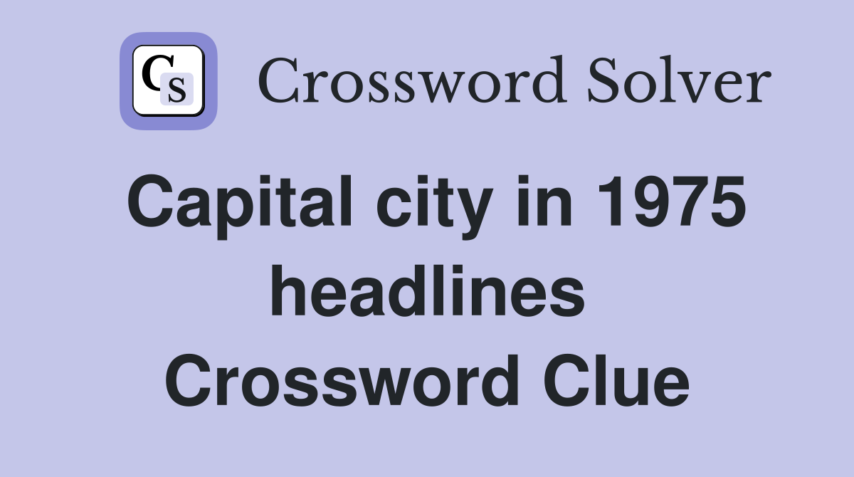 Capital city in 1975 headlines Crossword Clue