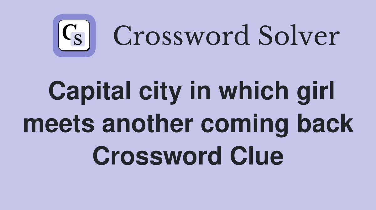 Capital city in which girl meets another coming back Crossword Clue