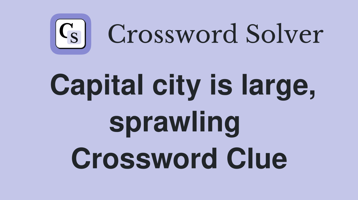 Capital city is large, sprawling  Crossword Clue