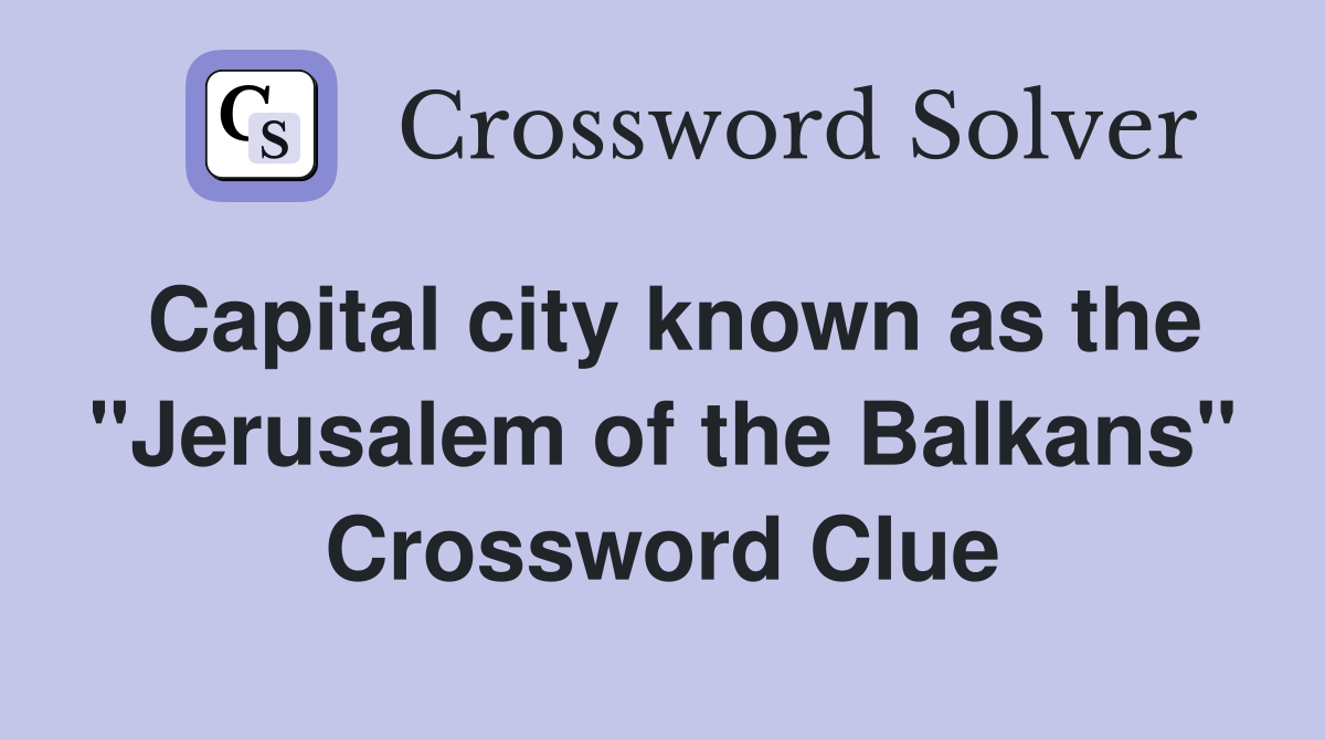 Capital city known as the "Jerusalem of the Balkans" Crossword Clue