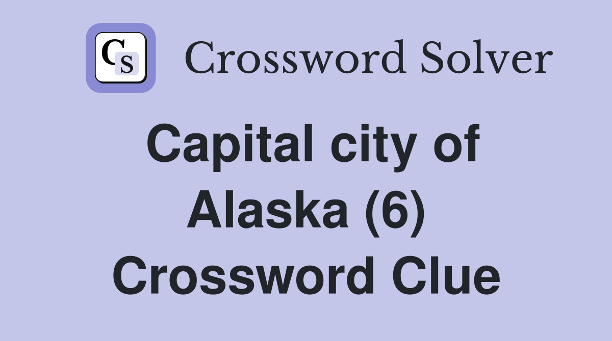 Capital city of Alaska (6) Crossword Clue