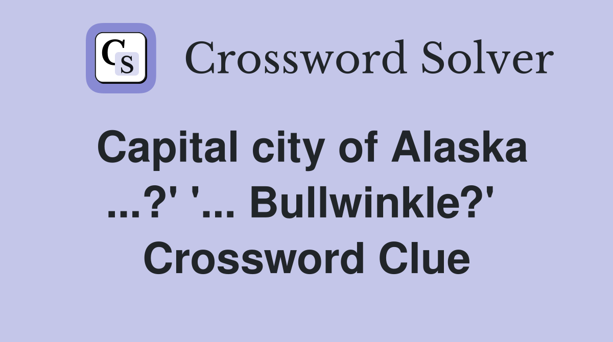 Capital city of Alaska ...?' '... Bullwinkle?'  Crossword Clue