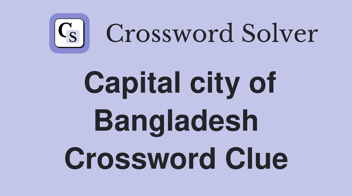 Capital city of Bangladesh Crossword Clue