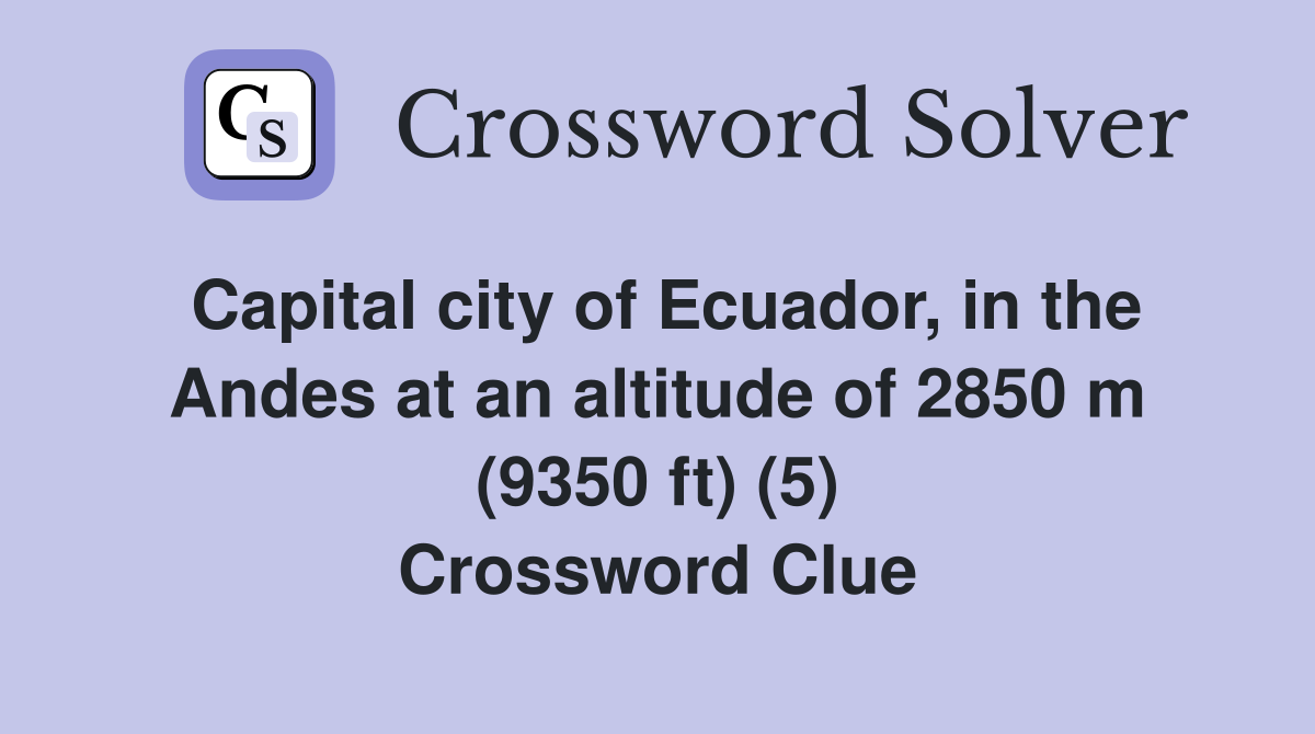 Capital city of Ecuador, in the Andes at an altitude of 2850 m (9350 ft) (5) Crossword Clue
