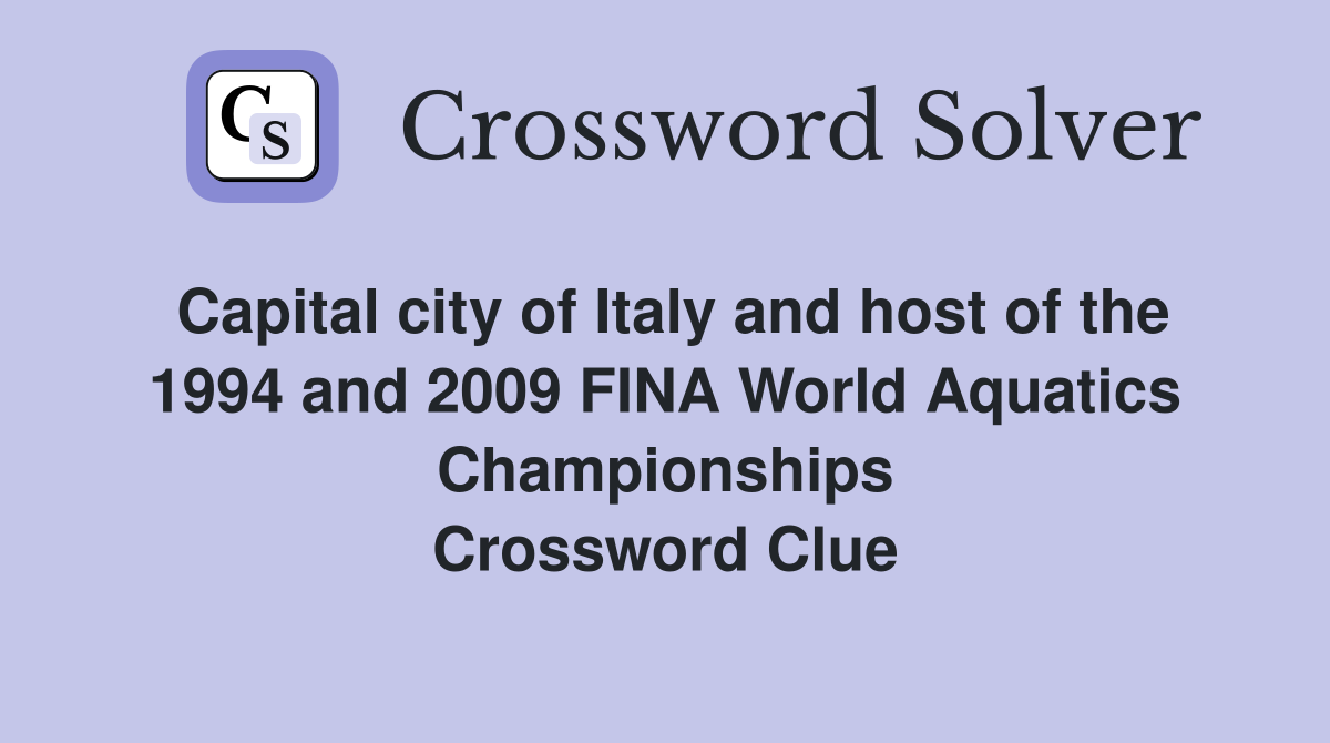 Capital city of Italy and host of the 1994 and 2009 FINA World Aquatics Championships Crossword Clue