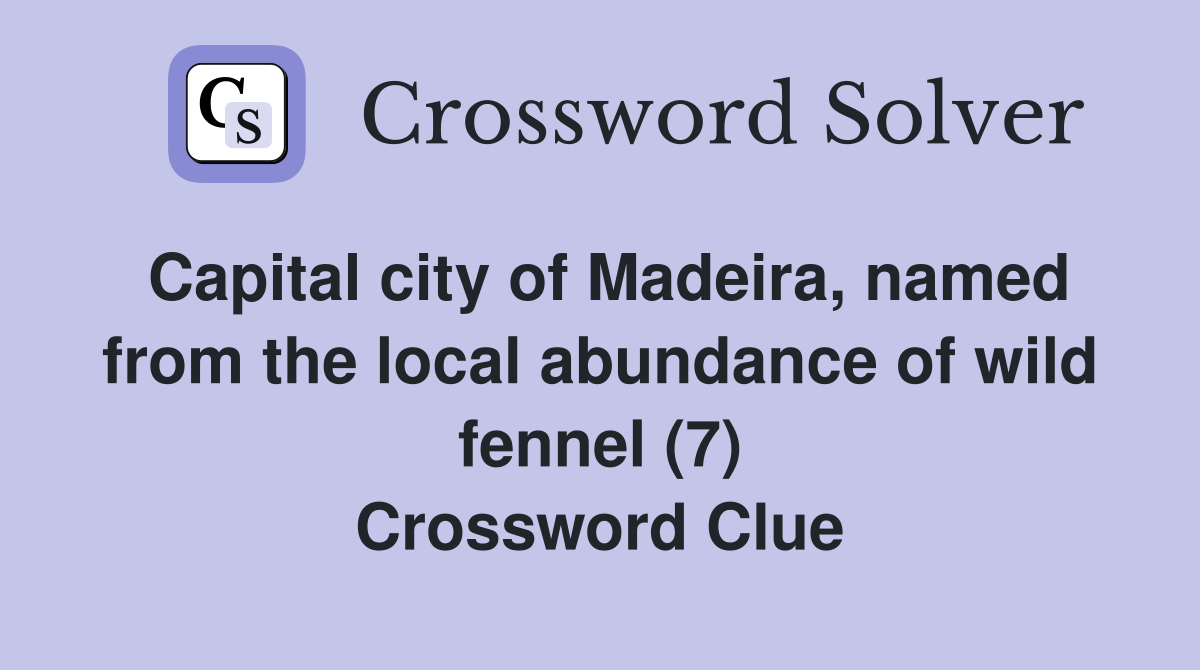 Capital city of Madeira, named from the local abundance of wild fennel (7) Crossword Clue