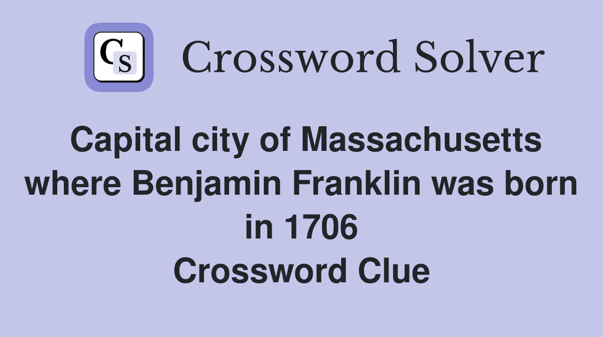 Capital city of Massachusetts where Benjamin Franklin was born in 1706 Crossword Clue