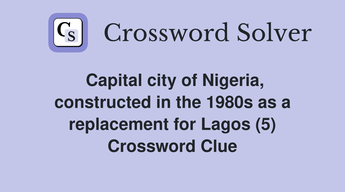 Capital city of Nigeria, constructed in the 1980s as a replacement for Lagos (5) Crossword Clue