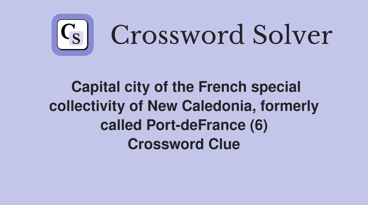 Capital city of the French special collectivity of New Caledonia, formerly called Port-deFrance (6) Crossword Clue
