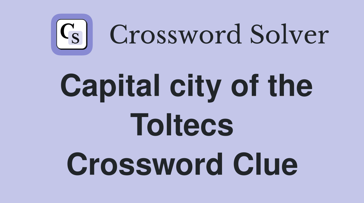Capital city of the Toltecs Crossword Clue