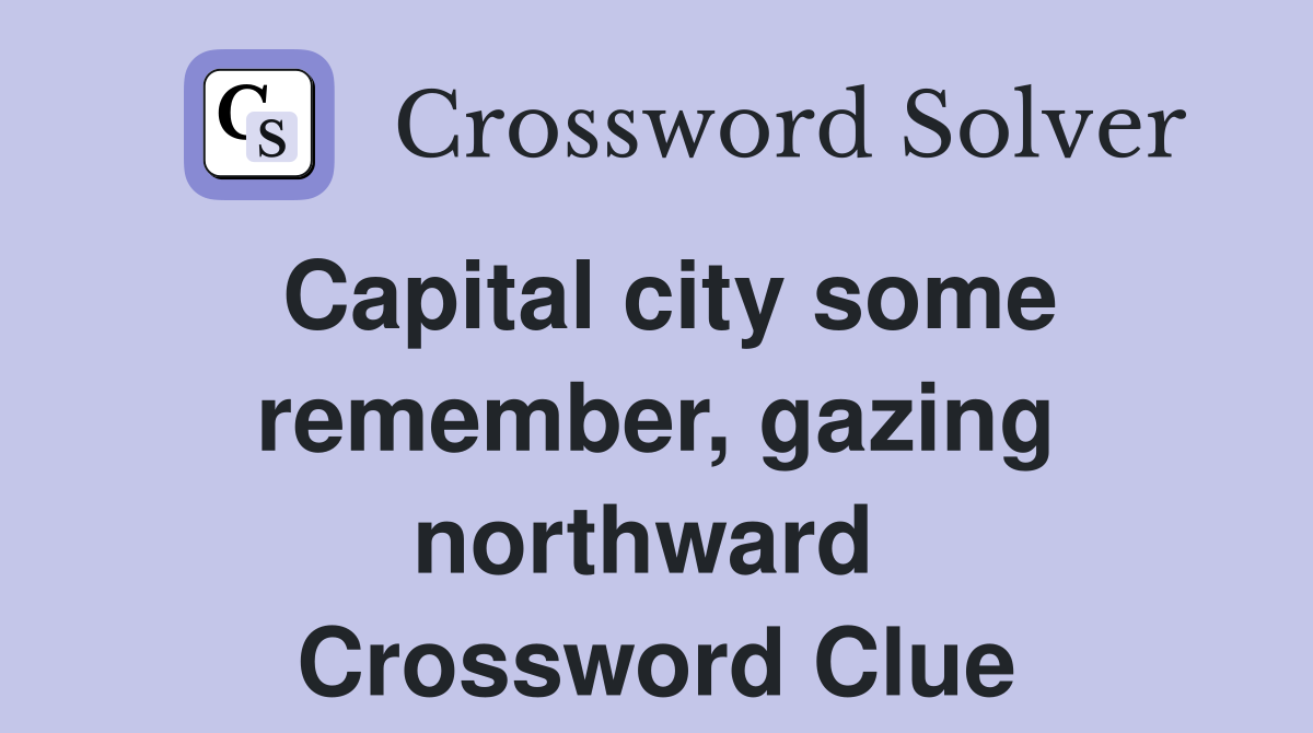 Capital city some remember, gazing northward  Crossword Clue