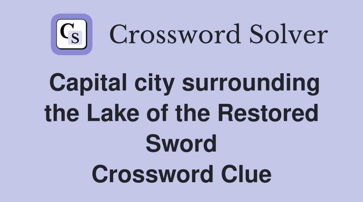 Capital city surrounding the Lake of the Restored Sword Crossword Clue