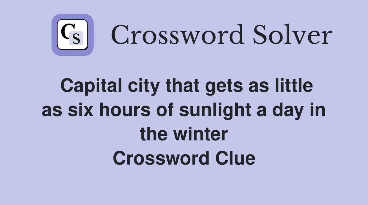 Capital city that gets as little as six hours of sunlight a day in the winter Crossword Clue