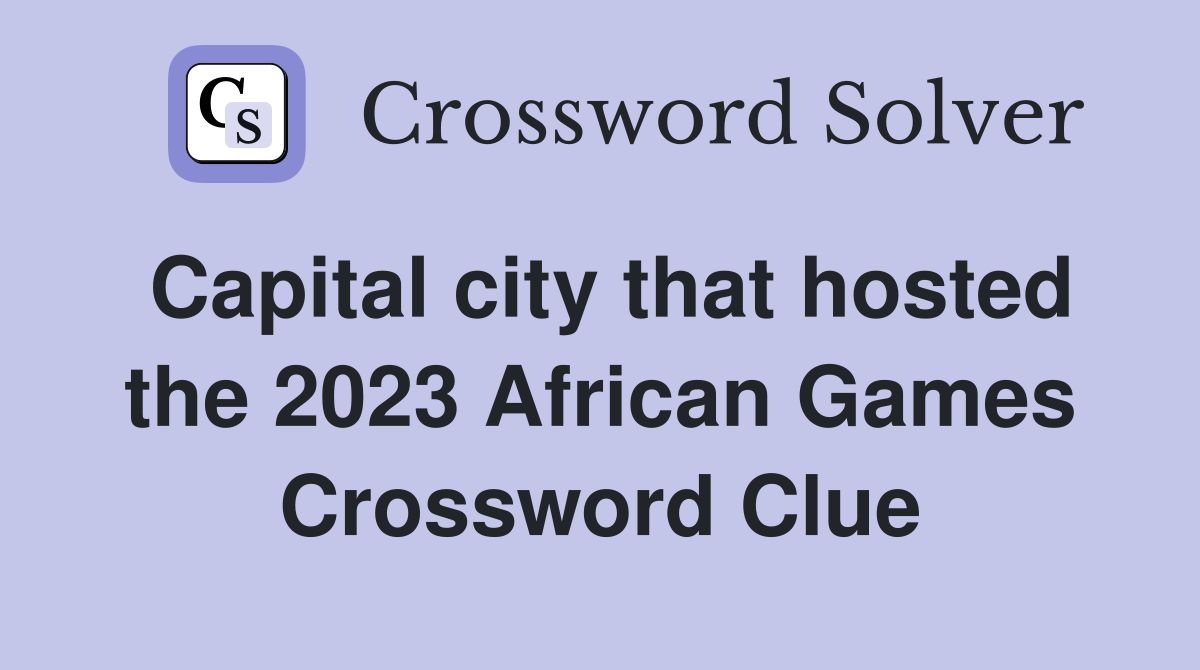 Capital city that hosted the 2023 African Games Crossword Clue