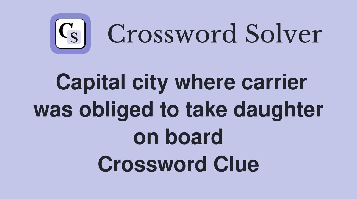 Capital city where carrier was obliged to take daughter on board Crossword Clue