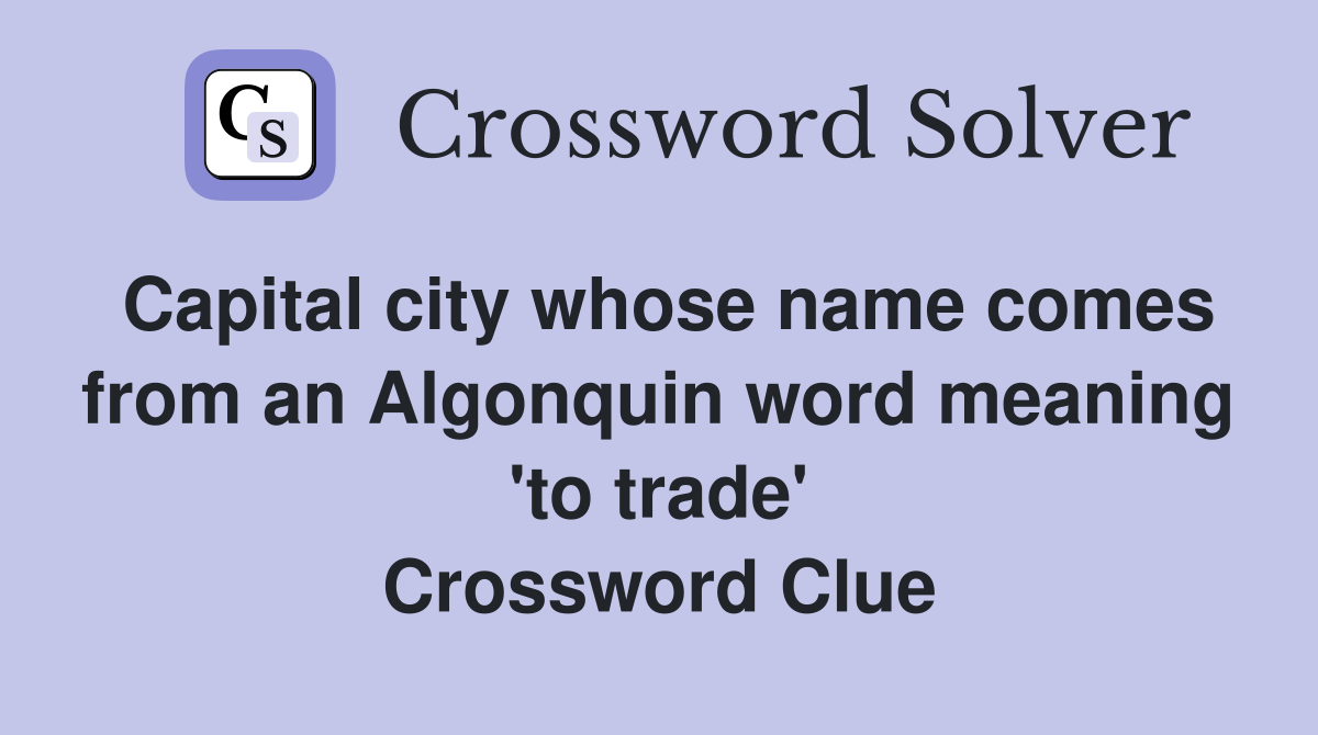 Capital city whose name comes from an Algonquin word meaning 'to trade' Crossword Clue