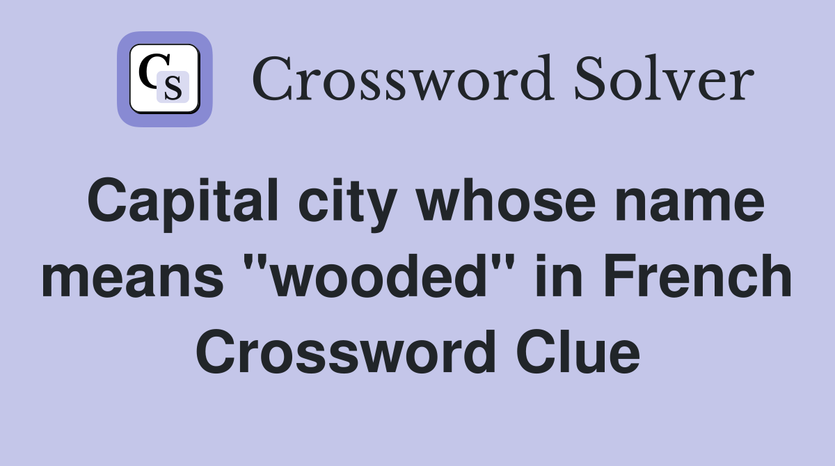 Capital city whose name means "wooded" in French Crossword Clue