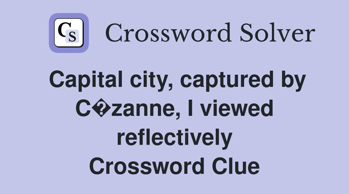 Capital city, captured by C�zanne, I viewed reflectively Crossword Clue
