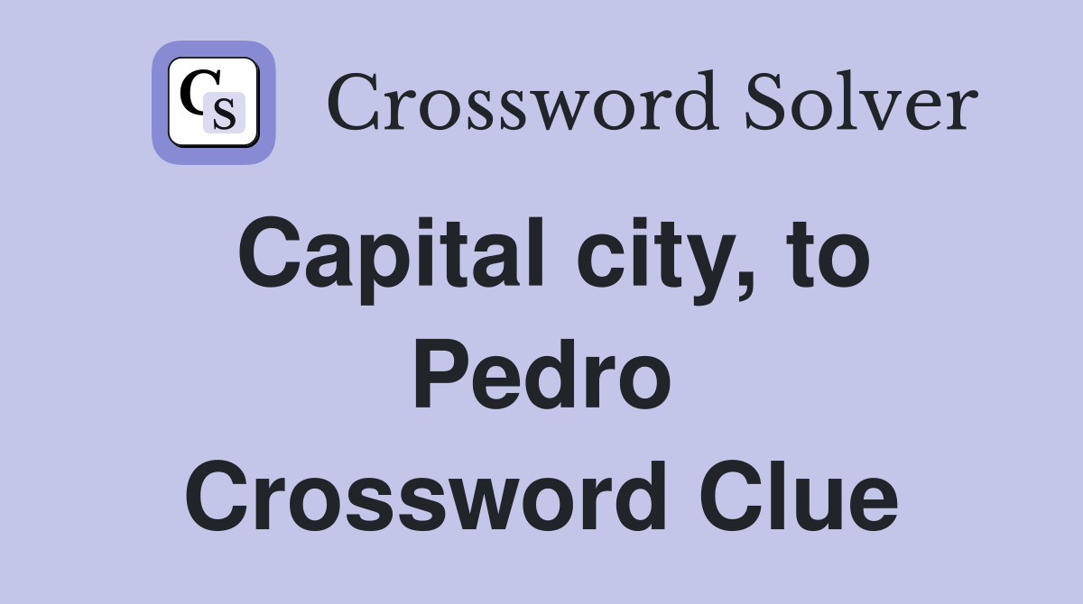 Capital city, to Pedro Crossword Clue