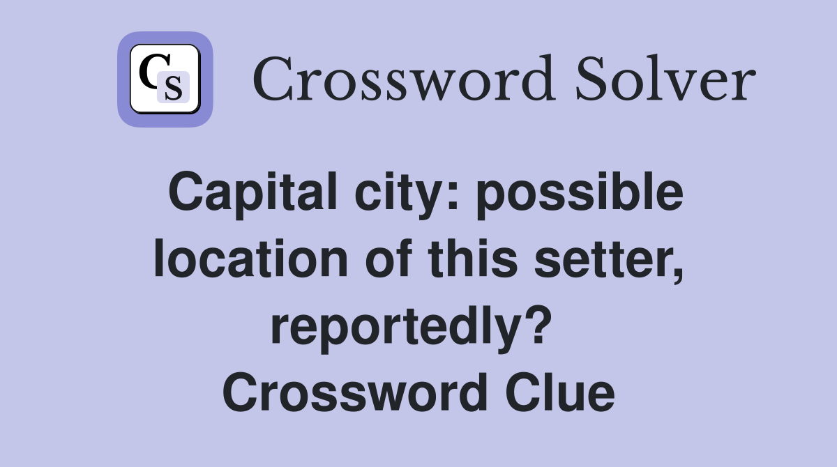 Capital city: possible location of this setter, reportedly?  Crossword Clue