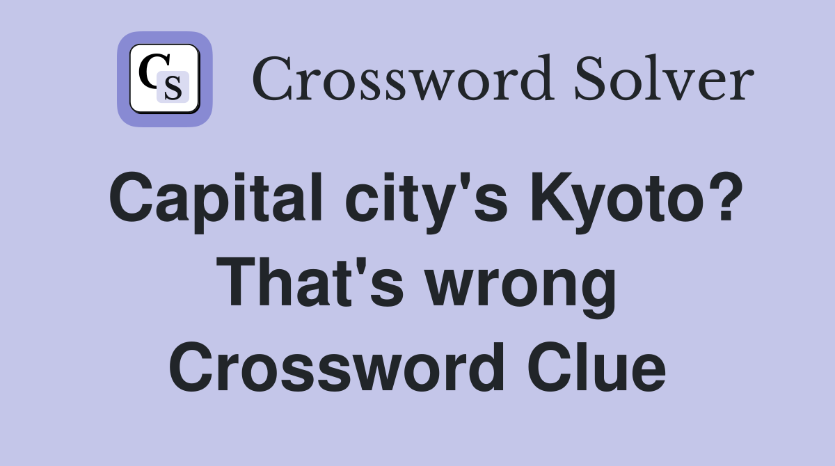 Capital city's Kyoto? That's wrong Crossword Clue