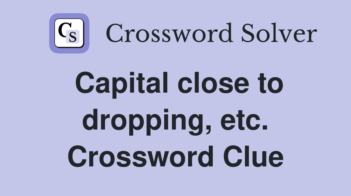 Capital close to dropping, etc. Crossword Clue