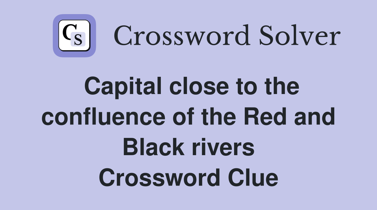Capital close to the confluence of the Red and Black rivers Crossword Clue