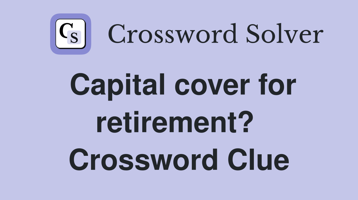 Capital cover for retirement?  Crossword Clue
