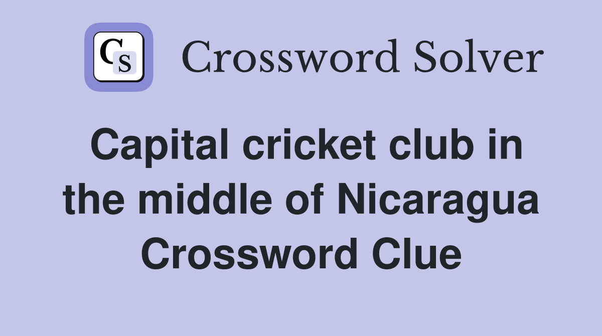 Capital cricket club in the middle of Nicaragua Crossword Clue