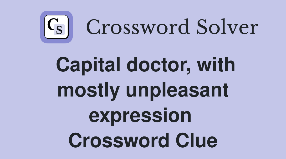 Capital doctor, with mostly unpleasant expression  Crossword Clue