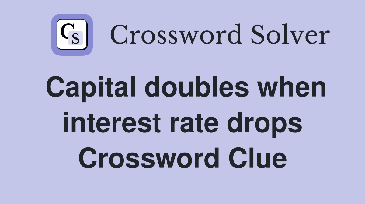 Capital doubles when interest rate drops Crossword Clue