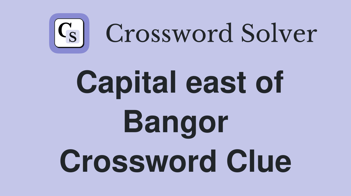 Capital east of Bangor Crossword Clue