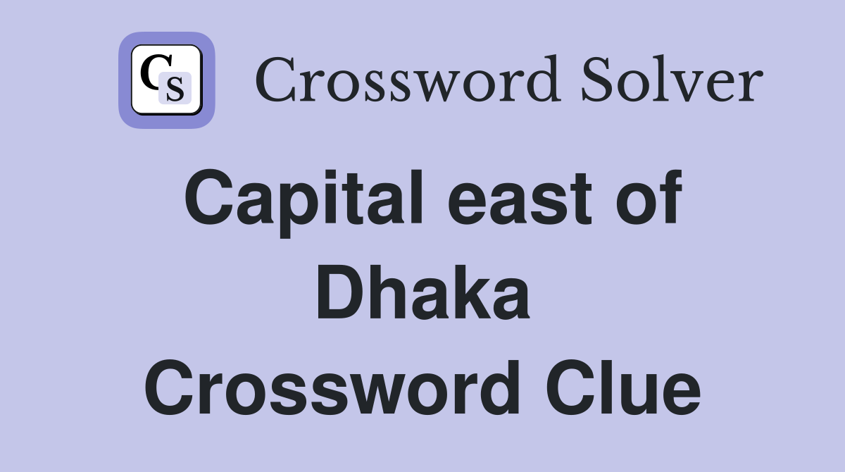 Capital east of Dhaka Crossword Clue
