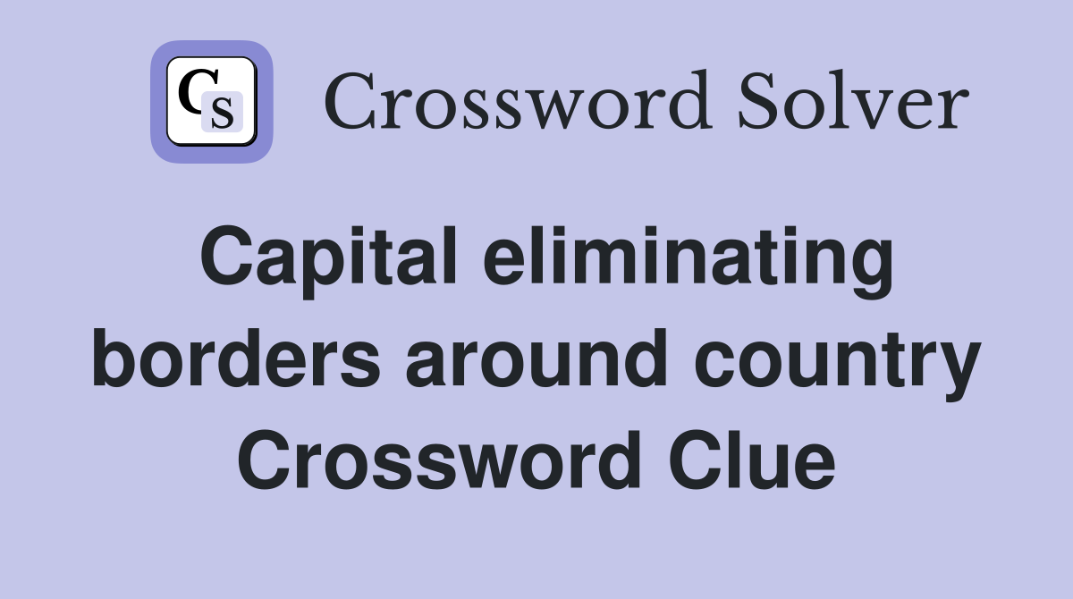 Capital eliminating borders around country Crossword Clue