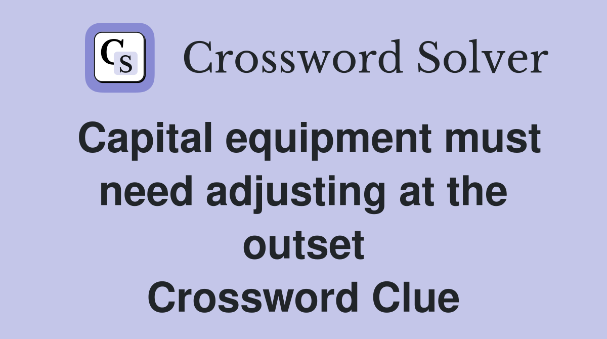 Capital equipment must need adjusting at the outset Crossword Clue