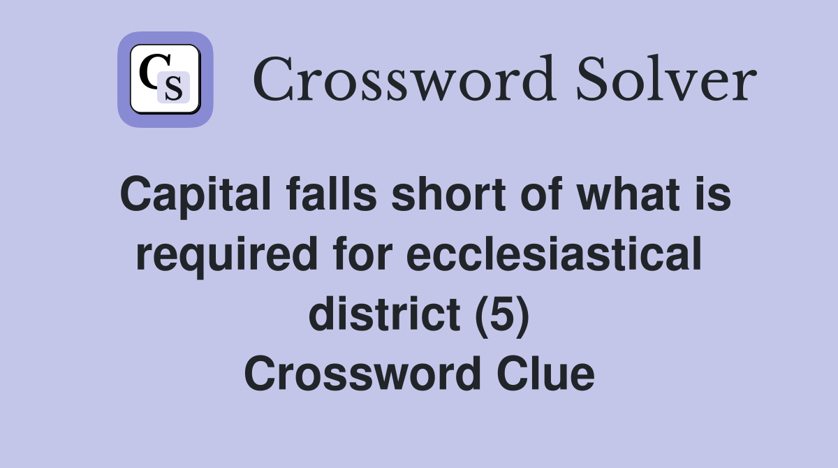 Capital falls short of what is required for ecclesiastical district (5) Crossword Clue