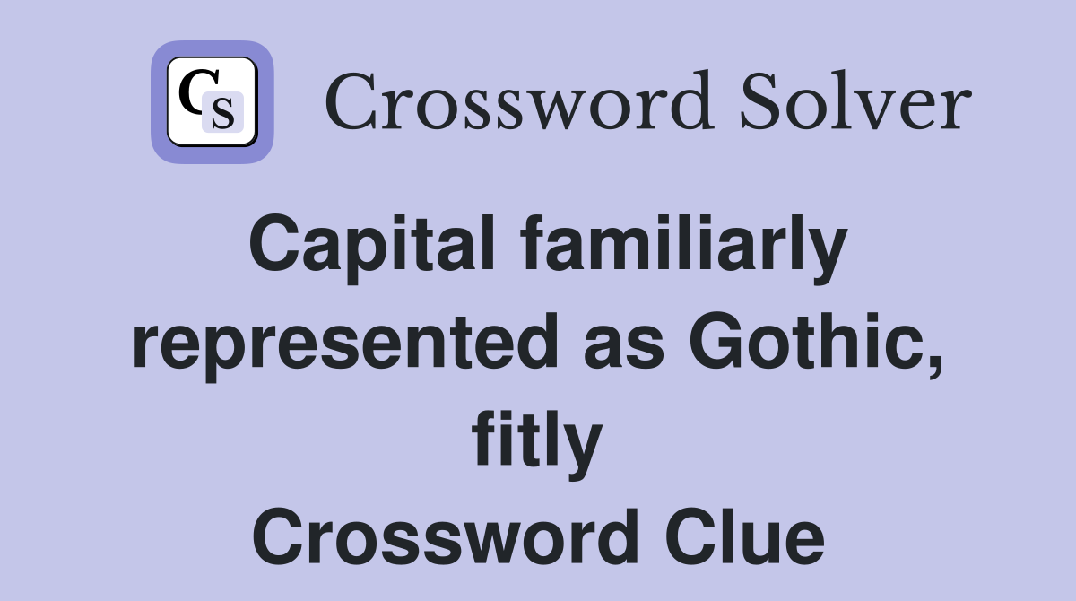Capital familiarly represented as Gothic, fitly Crossword Clue