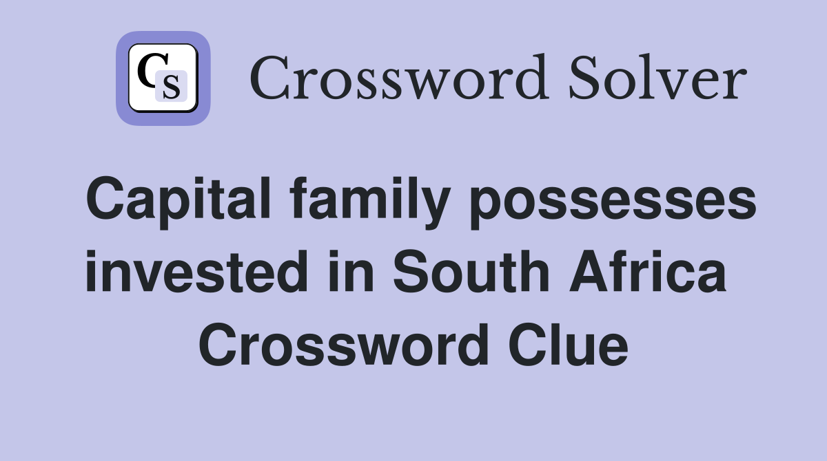 Capital family possesses invested in South Africa  Crossword Clue