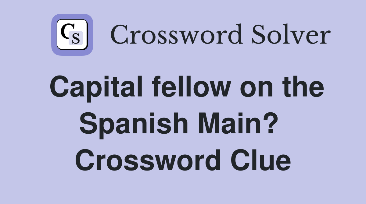 Capital fellow on the Spanish Main?  Crossword Clue