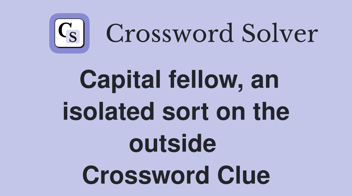 Capital fellow, an isolated sort on the outside  Crossword Clue